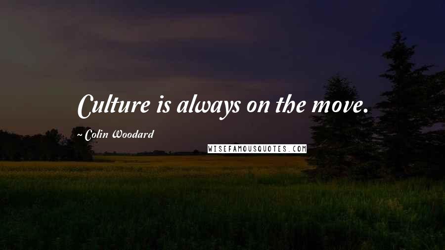 Colin Woodard Quotes: Culture is always on the move.