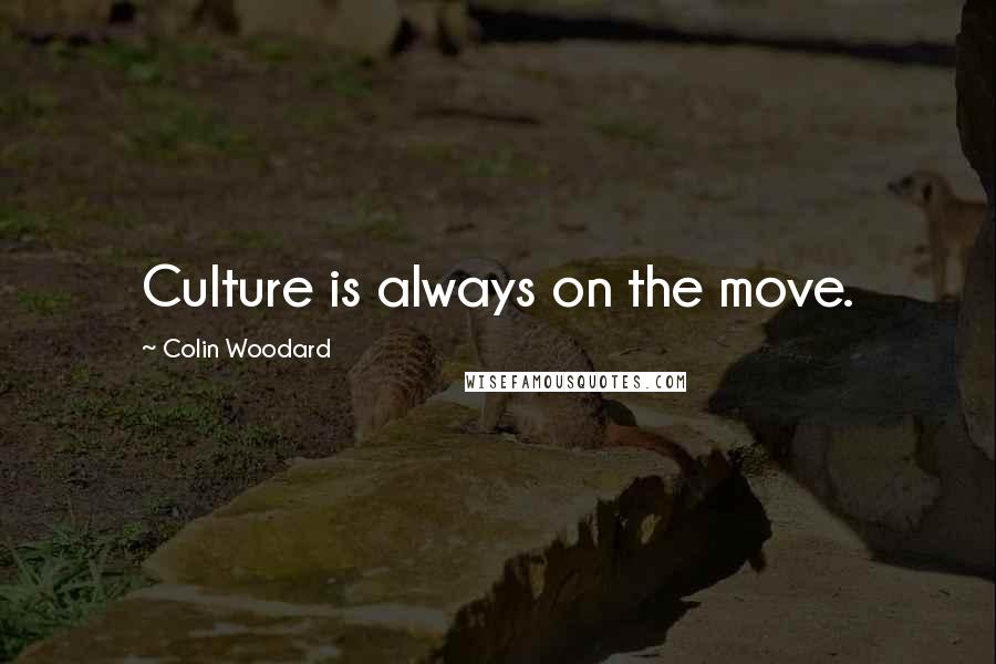 Colin Woodard Quotes: Culture is always on the move.