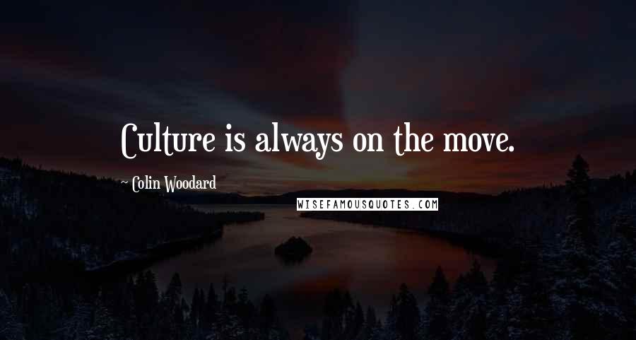 Colin Woodard Quotes: Culture is always on the move.