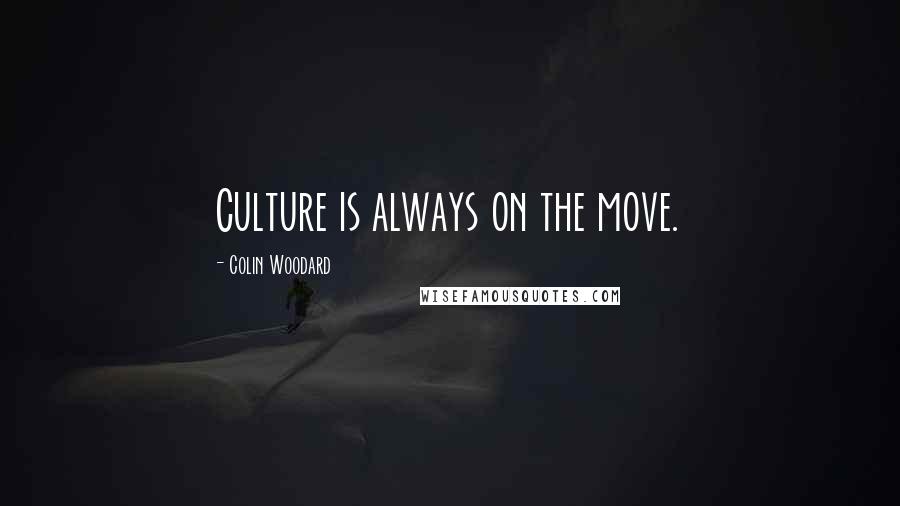 Colin Woodard Quotes: Culture is always on the move.