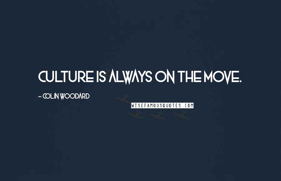 Colin Woodard Quotes: Culture is always on the move.