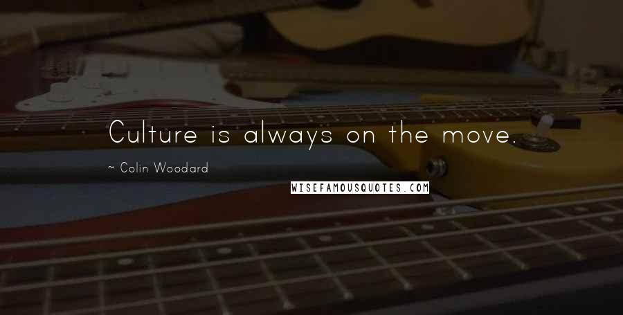 Colin Woodard Quotes: Culture is always on the move.