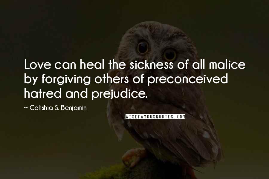 Colishia S. Benjamin Quotes: Love can heal the sickness of all malice by forgiving others of preconceived hatred and prejudice.