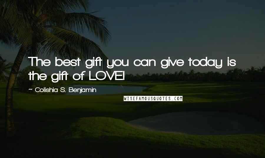 Colishia S. Benjamin Quotes: The best gift you can give today is the gift of LOVE!