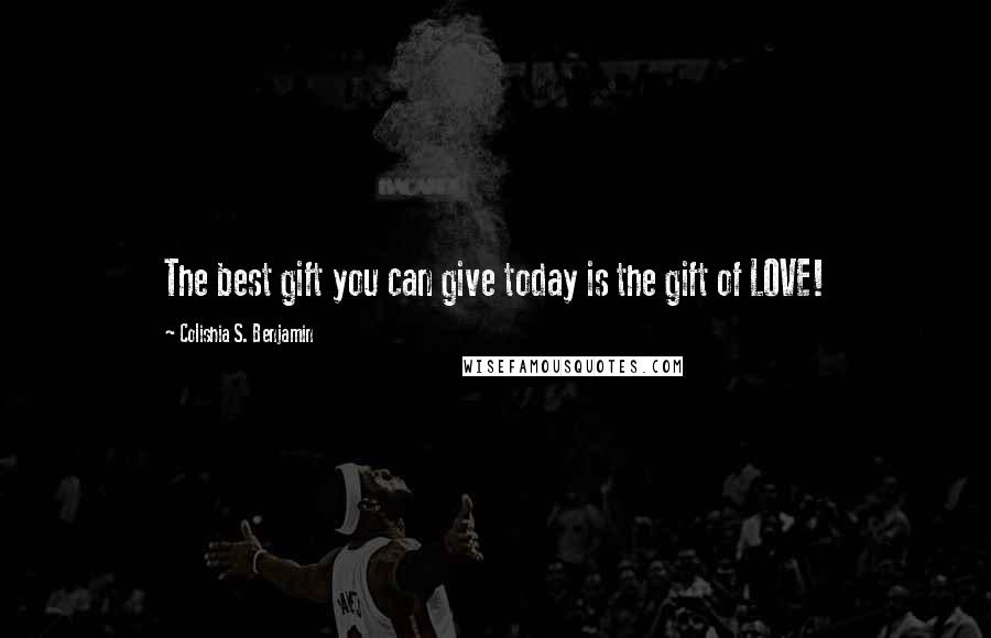 Colishia S. Benjamin Quotes: The best gift you can give today is the gift of LOVE!