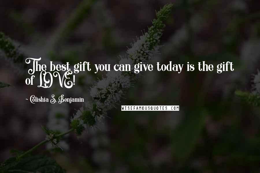 Colishia S. Benjamin Quotes: The best gift you can give today is the gift of LOVE!