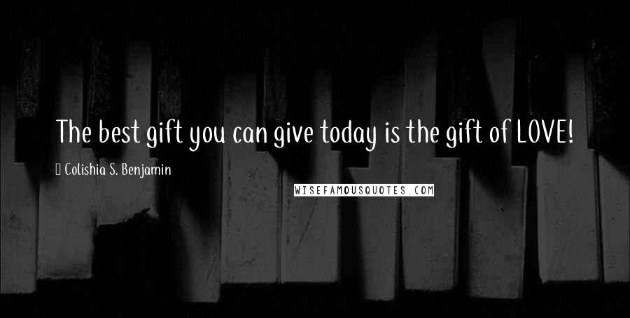 Colishia S. Benjamin Quotes: The best gift you can give today is the gift of LOVE!