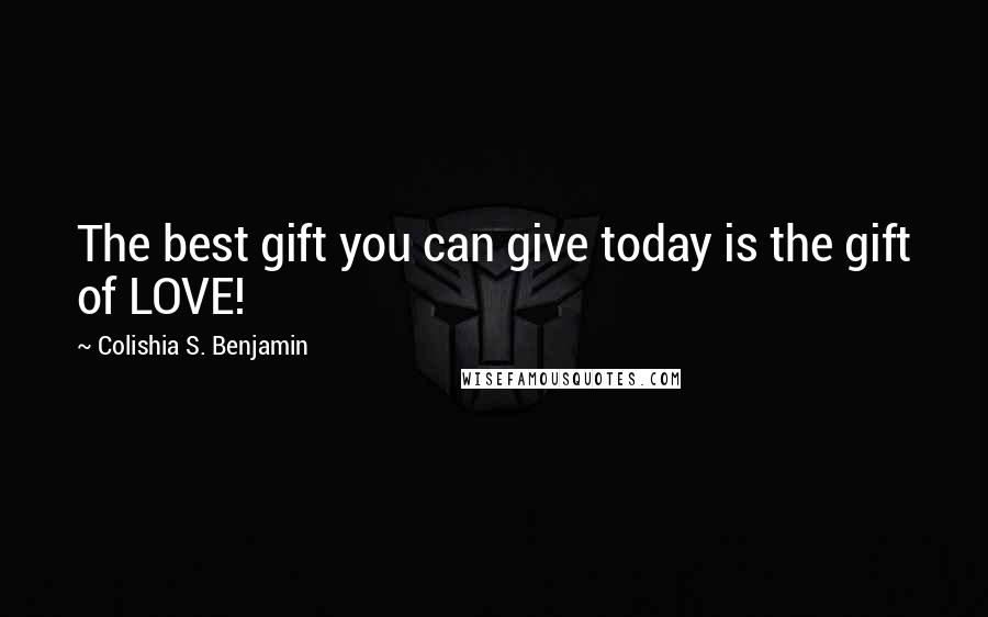 Colishia S. Benjamin Quotes: The best gift you can give today is the gift of LOVE!