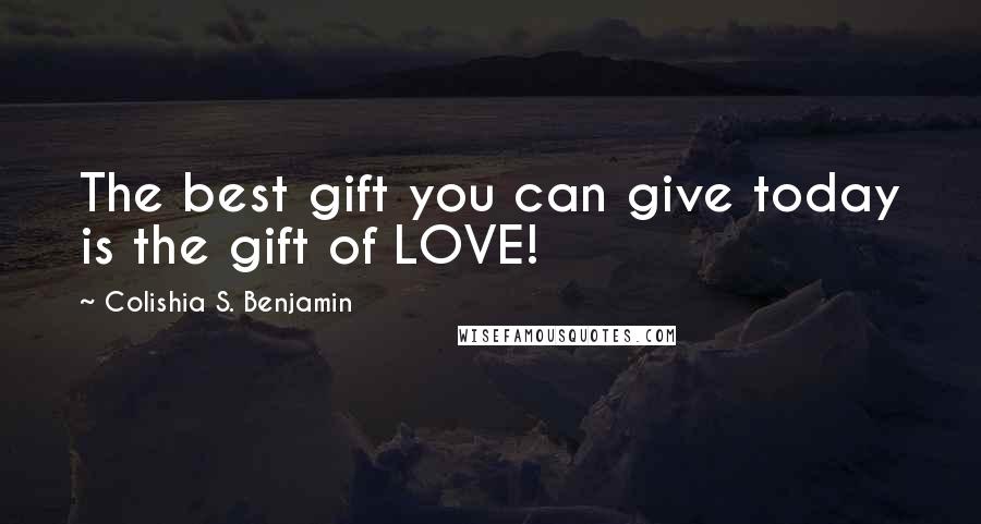 Colishia S. Benjamin Quotes: The best gift you can give today is the gift of LOVE!