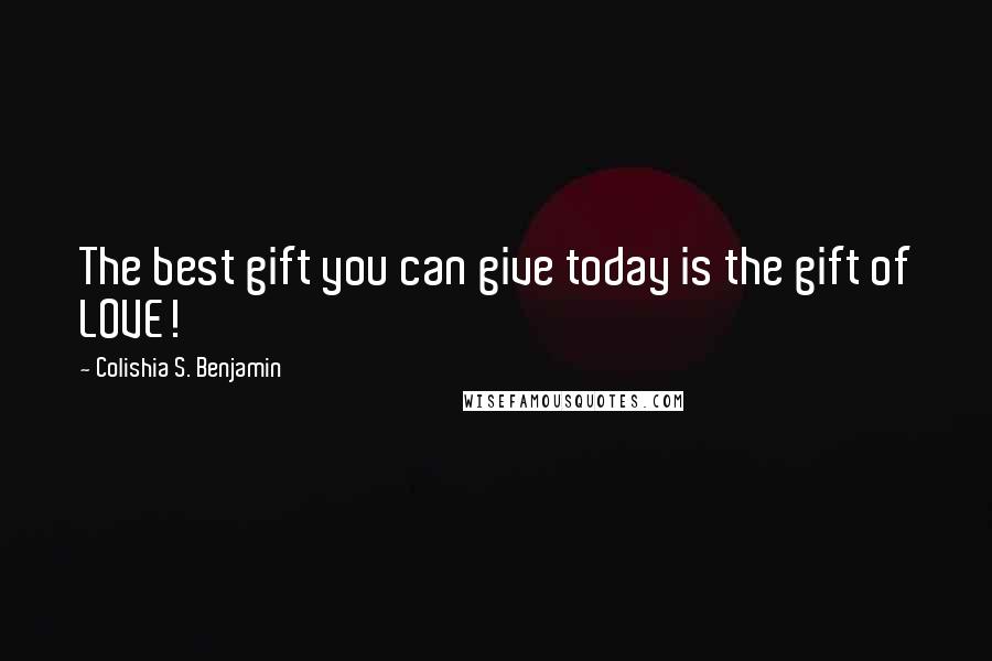 Colishia S. Benjamin Quotes: The best gift you can give today is the gift of LOVE!