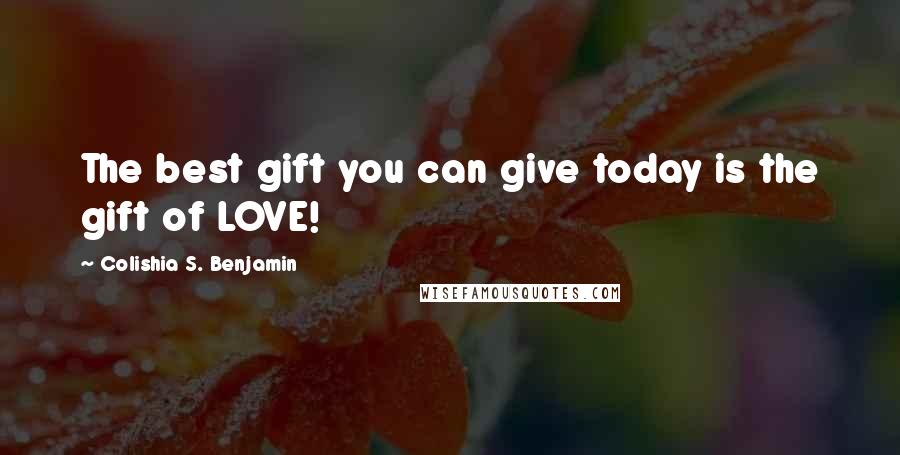 Colishia S. Benjamin Quotes: The best gift you can give today is the gift of LOVE!