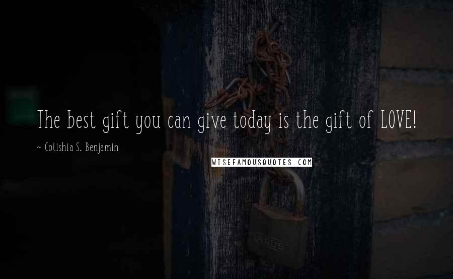 Colishia S. Benjamin Quotes: The best gift you can give today is the gift of LOVE!