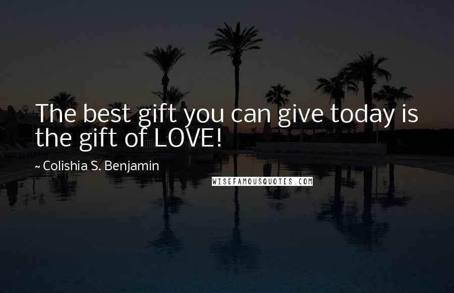 Colishia S. Benjamin Quotes: The best gift you can give today is the gift of LOVE!
