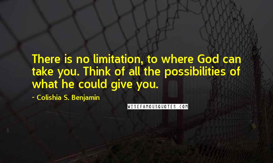 Colishia S. Benjamin Quotes: There is no limitation, to where God can take you. Think of all the possibilities of what he could give you.