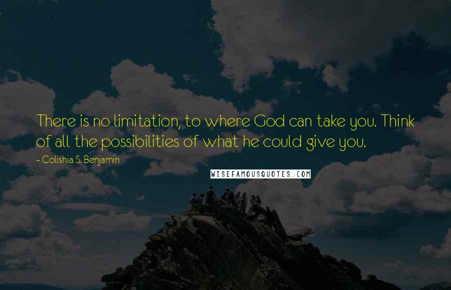 Colishia S. Benjamin Quotes: There is no limitation, to where God can take you. Think of all the possibilities of what he could give you.