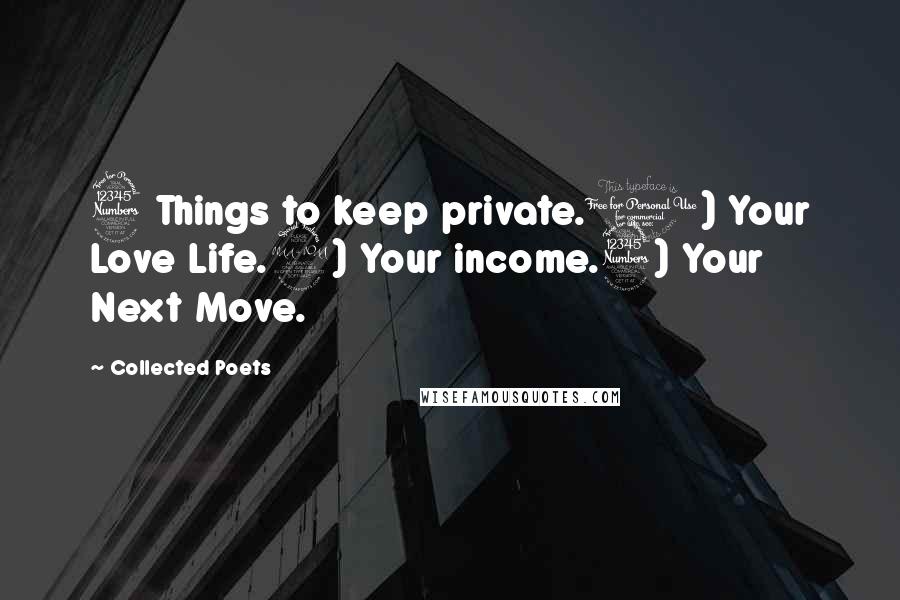 Collected Poets Quotes: 3 Things to keep private.1) Your Love Life.2) Your income.3) Your Next Move.