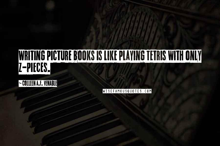 Colleen A.F. Venable Quotes: Writing picture books is like playing Tetris with only Z-pieces.