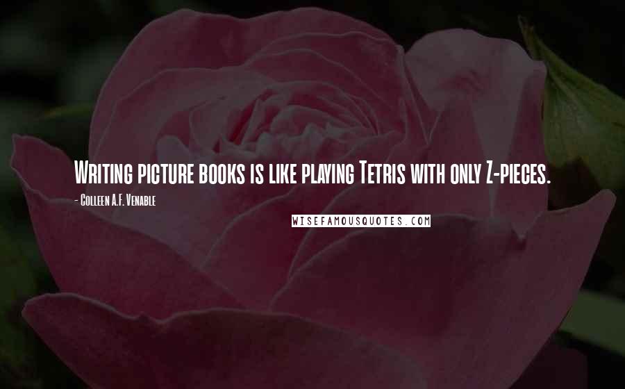 Colleen A.F. Venable Quotes: Writing picture books is like playing Tetris with only Z-pieces.