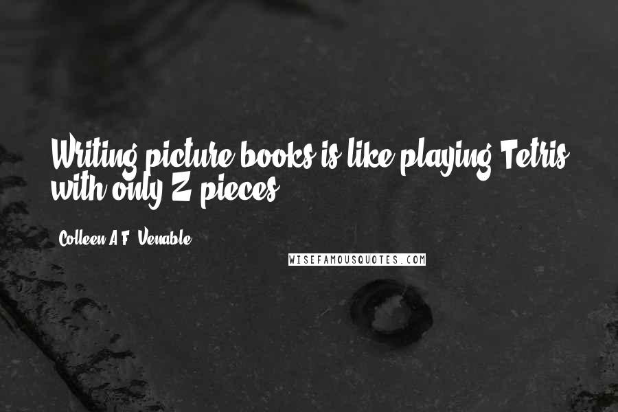 Colleen A.F. Venable Quotes: Writing picture books is like playing Tetris with only Z-pieces.