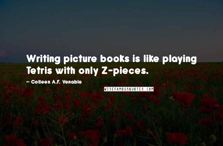 Colleen A.F. Venable Quotes: Writing picture books is like playing Tetris with only Z-pieces.