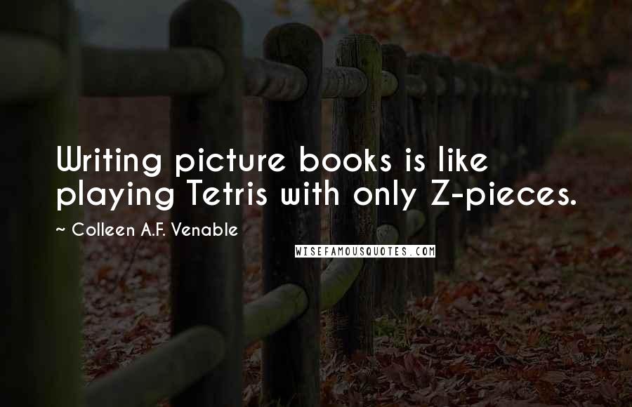 Colleen A.F. Venable Quotes: Writing picture books is like playing Tetris with only Z-pieces.