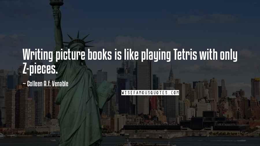 Colleen A.F. Venable Quotes: Writing picture books is like playing Tetris with only Z-pieces.