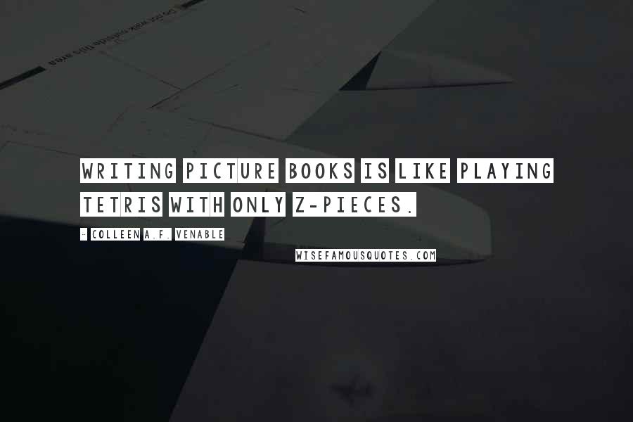 Colleen A.F. Venable Quotes: Writing picture books is like playing Tetris with only Z-pieces.