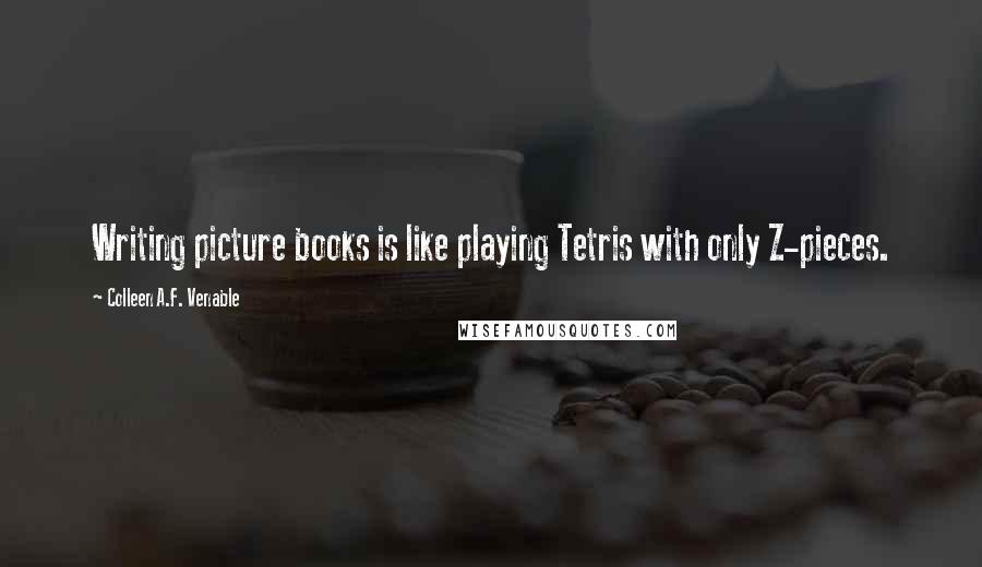 Colleen A.F. Venable Quotes: Writing picture books is like playing Tetris with only Z-pieces.