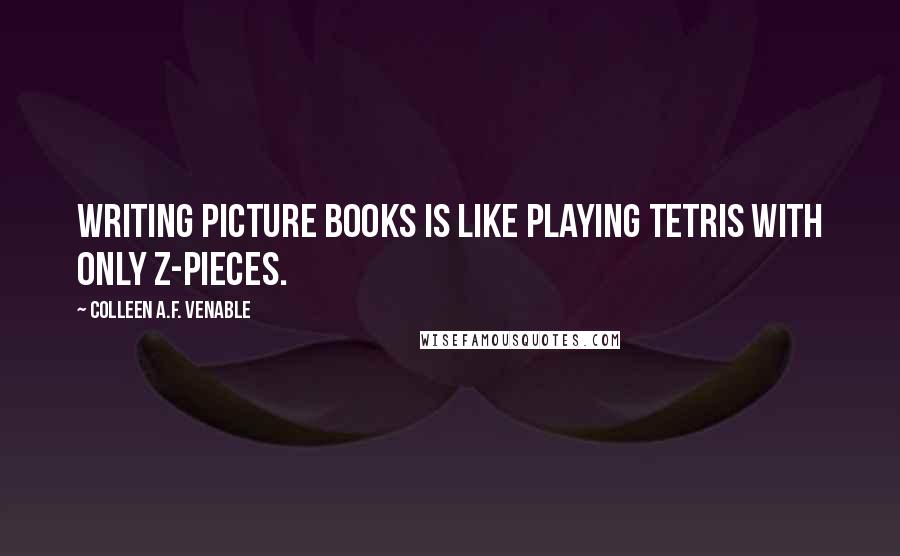 Colleen A.F. Venable Quotes: Writing picture books is like playing Tetris with only Z-pieces.