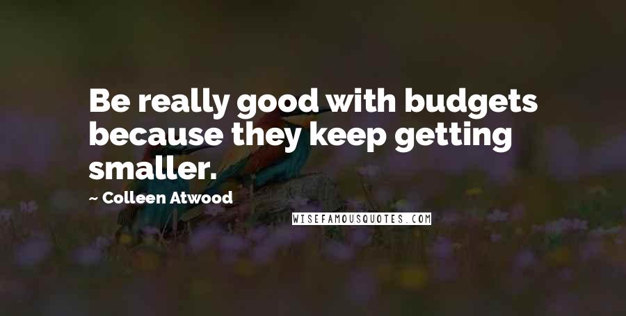 Colleen Atwood Quotes: Be really good with budgets because they keep getting smaller.