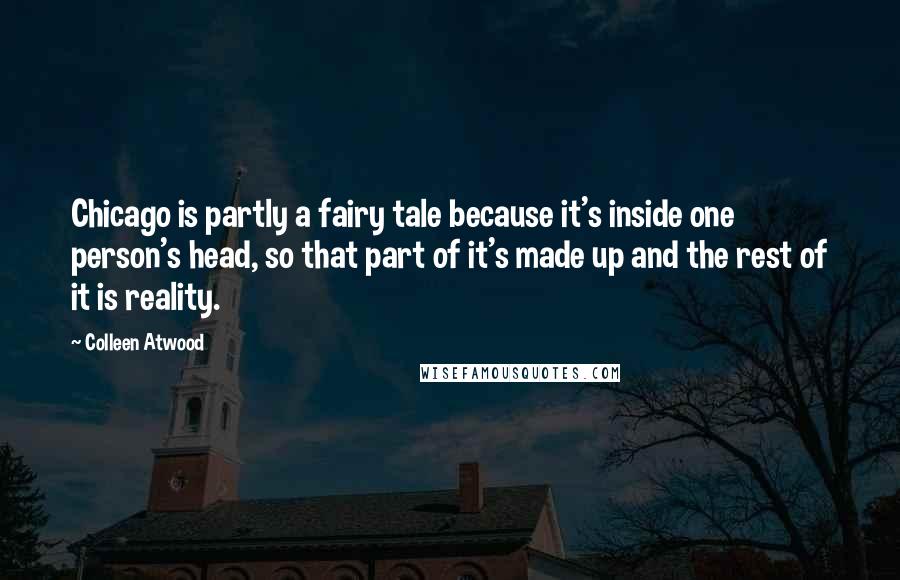 Colleen Atwood Quotes: Chicago is partly a fairy tale because it's inside one person's head, so that part of it's made up and the rest of it is reality.