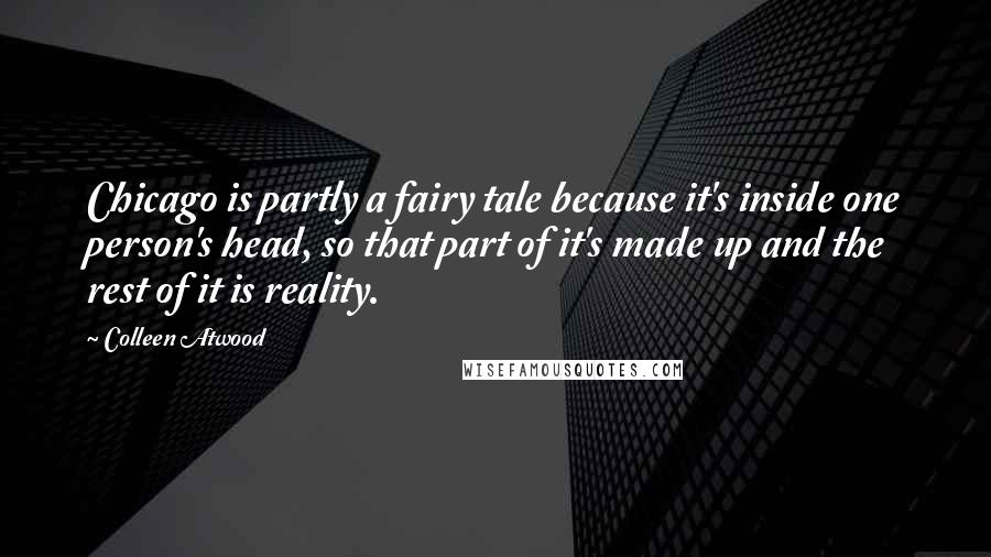 Colleen Atwood Quotes: Chicago is partly a fairy tale because it's inside one person's head, so that part of it's made up and the rest of it is reality.