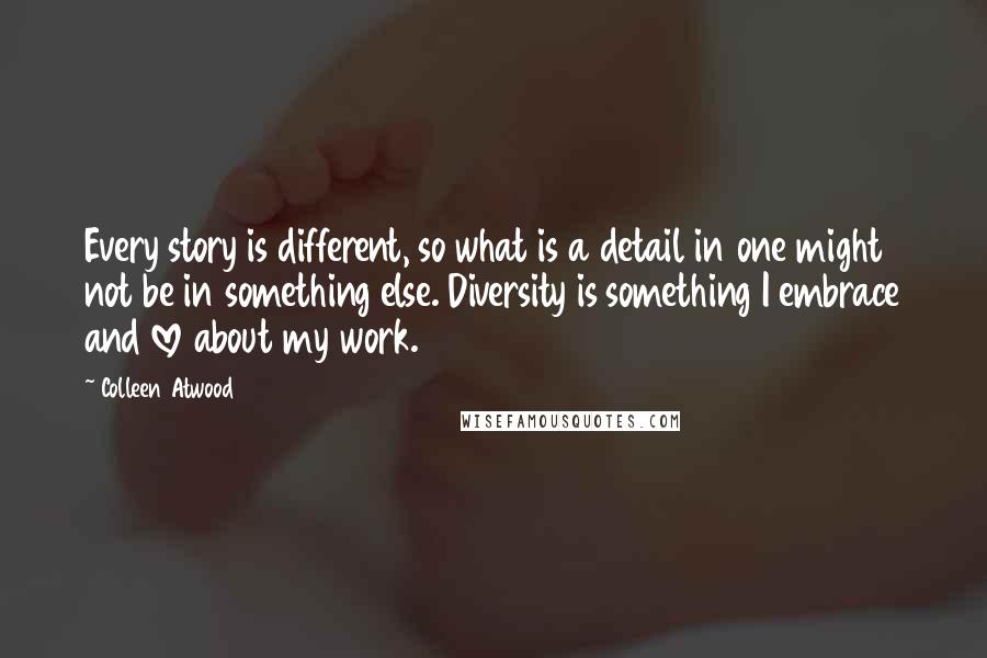 Colleen Atwood Quotes: Every story is different, so what is a detail in one might not be in something else. Diversity is something I embrace and love about my work.