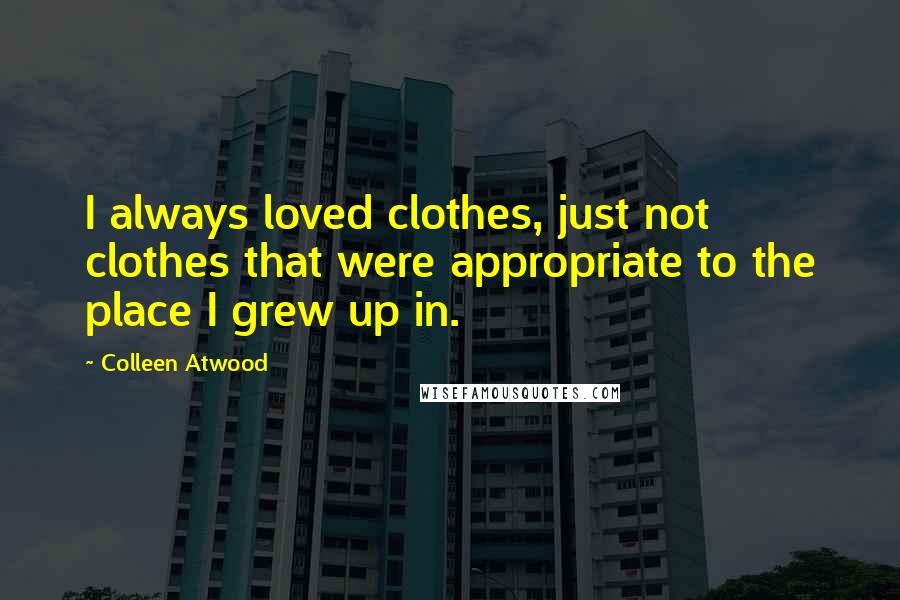 Colleen Atwood Quotes: I always loved clothes, just not clothes that were appropriate to the place I grew up in.