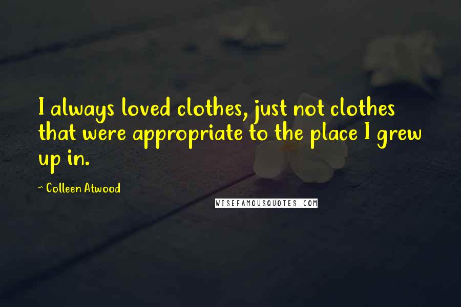 Colleen Atwood Quotes: I always loved clothes, just not clothes that were appropriate to the place I grew up in.