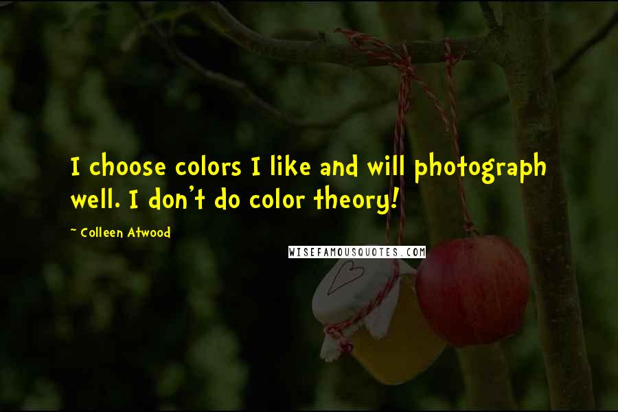 Colleen Atwood Quotes: I choose colors I like and will photograph well. I don't do color theory!