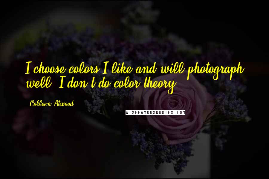 Colleen Atwood Quotes: I choose colors I like and will photograph well. I don't do color theory!