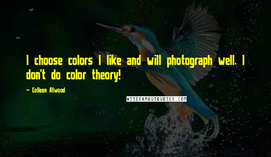 Colleen Atwood Quotes: I choose colors I like and will photograph well. I don't do color theory!