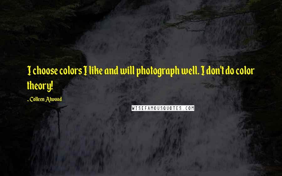 Colleen Atwood Quotes: I choose colors I like and will photograph well. I don't do color theory!