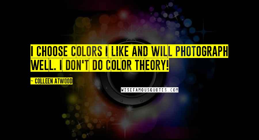 Colleen Atwood Quotes: I choose colors I like and will photograph well. I don't do color theory!