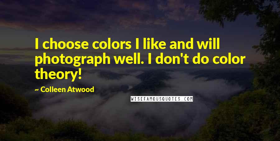 Colleen Atwood Quotes: I choose colors I like and will photograph well. I don't do color theory!