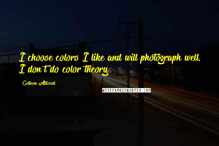 Colleen Atwood Quotes: I choose colors I like and will photograph well. I don't do color theory!