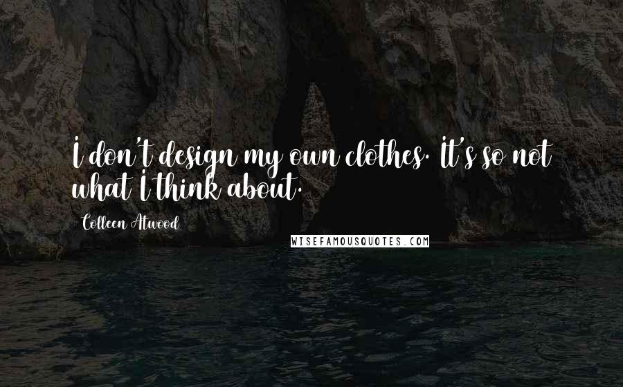 Colleen Atwood Quotes: I don't design my own clothes. It's so not what I think about.