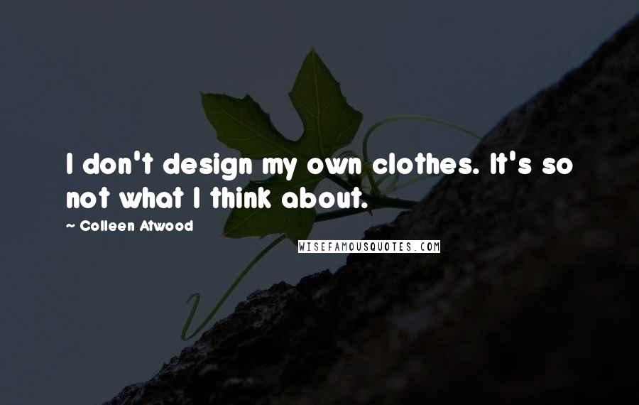 Colleen Atwood Quotes: I don't design my own clothes. It's so not what I think about.