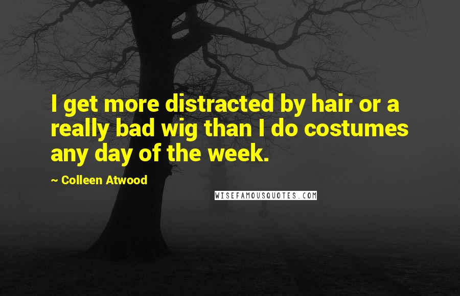 Colleen Atwood Quotes: I get more distracted by hair or a really bad wig than I do costumes any day of the week.