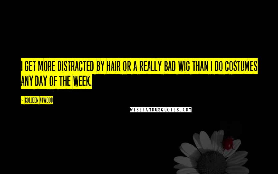 Colleen Atwood Quotes: I get more distracted by hair or a really bad wig than I do costumes any day of the week.