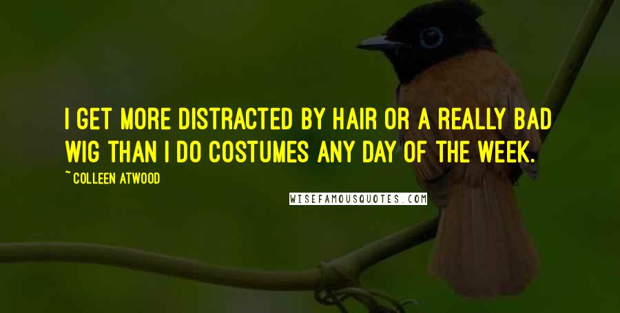 Colleen Atwood Quotes: I get more distracted by hair or a really bad wig than I do costumes any day of the week.