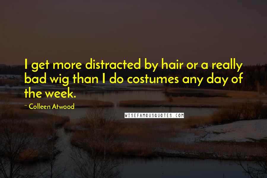 Colleen Atwood Quotes: I get more distracted by hair or a really bad wig than I do costumes any day of the week.