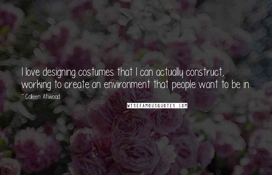 Colleen Atwood Quotes: I love designing costumes that I can actually construct, working to create an environment that people want to be in.