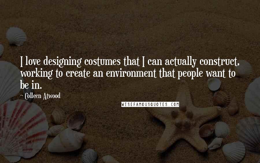 Colleen Atwood Quotes: I love designing costumes that I can actually construct, working to create an environment that people want to be in.